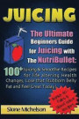 Juicing: The Ultimate Beginners Guide for Juicing with the Nutribullet: 100 + Juicing and Smoothie Recipes for Life altering He