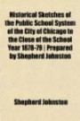 Historical Sketches of the Public School System of the City of Chicago to the Close of the School Year 1878-79 | Prepared by Shepherd Johnston