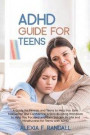 ADHD Guide for Teens: A Guide for Parents and Teens to Help You Gain Motivation and Confidence, A Skill-Building Workbook to Help You Focuse