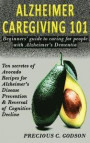 Alzheimer's Caregiving 101: Beginners Guide to Caring for People with Alzheimer's Dementia, Ten Secrets of Avocado Recipes for Alzheimer's Disease