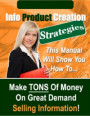 Info Product Creation Strategies - This Manual Will Show You How to Make TONS of Money on Great Demand Selling Information!