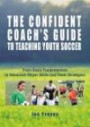 The Confident Coach's Guide to Teaching Youth Soccer : From Basic Fundamentals to Advanced Player Skills and Team Strategies (Confident Coach)