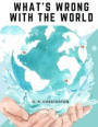 What's Wrong With The World: One of the Twentieth Century's most Memorable and Prolific Writers takes on Education, Big Business, and Feminism