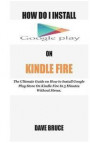 How Do I Install Google Play On Kindle Fire: The Ultimate Guide on How to Install Google Play Store On Kindle Fire In 5 Minutes without Stress