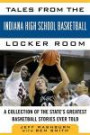 Tales from the Indiana High School Basketball Locker Room: A Collection of the State's Greatest Basketball Stories Ever Told (Tales from the Team)