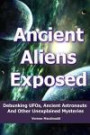 Ancient Aliens Exposed: Debunking UFOs, Ancient Astronauts And Other Unexplained Mysteries