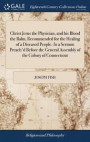 Christ Jesus the Physician, and His Blood the Balm, Recommended for the Healing of a Diseased People. in a Sermon Preach'd Before the General Assembly of the Colony of Connecticut