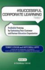 SUCCESSFUL CORPORATE LEARNING tweet Book01: Profitable Training by Optimizing Your Customer and Partner Education Organization