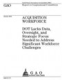 Acquisition workforce: DOT lacks data, oversight, and strategic focus needed to address significant workforce challenges: report to congressi