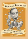 What Would Keynes Do?: How the Greatest Economists Would Solve Your Everyday Problems