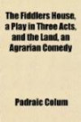 The Fiddlers House, a Play in Three Acts, and the Land, an Agrarian Comedy