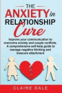 The Anxiety in Relationship Cure: Improve your communication to overcome anxiety and couple conflicts. A comprehensive self-help guide to manage negat