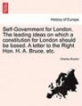 Self-Government for London. The leading ideas on which a constitution for London should be based. A letter to the Right Hon. H. A. Bruce, etc