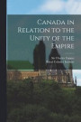 Canada in Relation to the Unity of the Empire [microform]