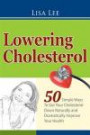 Lowering Cholesterol: 50 Simple Ways To Get Your Cholesterol Down Naturally and Dramatically Improve Your Health