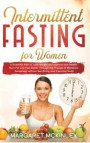 Intermittent Fasting for Woman: A Scientific Plan to Lose Weight and Improve your Health. Burn Fat and Feel Better Through the Process of Metabolic Au