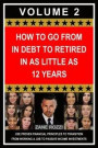 How to Go From in Debt to Retired in as Little as 12 Years: Use Proven Financial Principles to Transition From Working a Job to Passive Income Investments Volume 2