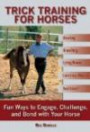 Trick Training for Horses: Fun Ways to Engage, Challenge, and Bond with Your Horse