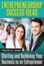 Entrepreneur Success Ideas: Starting and Building Your Business as an Entrepreneur