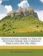 Meditaciones Sobre La Vida De Nuestro Señor Jesu-christo: Para Cada Dia Del Año... (Spanish Edition)