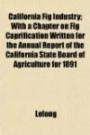 California Fig Industry; With a Chapter on Fig Caprification Written for the Annual Report of the California State Board of Agriculture for 1891