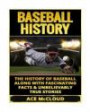 Baseball History: The History of Baseball Along With Fascinating Facts & Unbelievably True Stories (History of Baseball, Baseball Stories, Baseball Players, Baseball Guide, Baseball History)