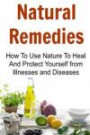 Natural Remedies: How to Use Nature to Heal and Protect Yourself from Illnesses and Diseases: Natural Remedies, Natural Remedies Book, Natural Remedies Guide, Natural Remedies Tips