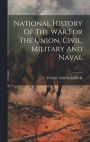 National History Of The War For The Union, Civil, Military And Naval