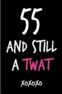 55 and Still a Twat: Funny Rude Humorous Birthday Notebook-Cheeky Joke Journal for Bestie/Friend/Her/Mom/Wife/Sister-Sarcastic Dirty Banter