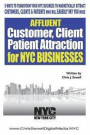 Affluent Client Attraction for NYC Businesses: 5 Ways To Transform Your Nyc Business To Magnetically Attract Clients, Customers Or Patients Who Will E