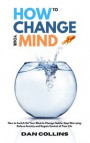 How to Change Your Mind: How to Switch On Your Mind to Change Habits, Stop Worrying, Relieve Anxiety and Regain Control of Your Life