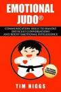 Emotional Judo: Communication Skills to Handle Difficult Conversations and Boost Emotional Intelligence