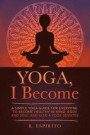 YOGA, I Become: A Simple Guide to Yoga for Everyone. to Become Healthy in Mind, Body and Soul and Also a Yoga Devotee