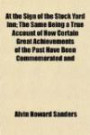 At the Sign of the Stock Yard Inn; The Same Being a True Account of How Certain Great Achievements of the Past Have Been Commemorated and