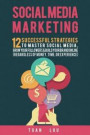 Social Media Marketing: 12 Successful Strategies to Master Social Media, Grow Your Followers & Build Your Brand Online (Regardless of Money, T