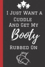 I just want a Cuddle and Get My Booty Rubbed on: A Funny Lined Notebook. Blank Novelty journal, perfect as a Gift (& Better than a card) for your Amaz
