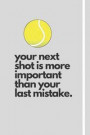your next shot is more important than your last mistake.: Tennis Journal Gift, Tennis Coach Journal, Tennis Player Gift, Sports Notebook, Tennis Book