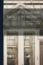 The Garden Month By Month; Describing The Appearance, Color, Dates Of Bloom And Cultivation Of All Desirable, Hardy Plants For The Formal Or Wild Garden, With Additional Lists Of Aquatics, Vines, Etc