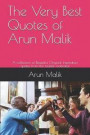 The Very Best Quotes of Arun Malik: A Collection of Beautiful Original Inspiration Quotes from the Master Motivator