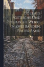 Goethe's Poetische Und Prosaische Werke in Zwei Bnden, Erster Band