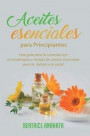 Aceites Esenciales Para Principiantes: Una Guía Para La Curación Con Aromaterapia Y Recetas De Aceites Esenciales Para La Belleza Y La Salud