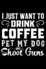I Just Want to Drink Coffee Pet My Dog and Shoot Guns: 120 Pages 6 X 9 Inches Journal