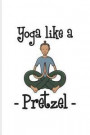 Yoga Like A Pretzel: Funny Food Quote Journal For Traditional Food, Recipie, Bakery, Soft And Salty Snacks, German Oktoberfest & Bavaria Fa
