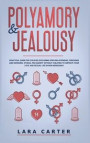 Polyamory and Jealousy: Practical Guide For Couples Exploring Open Relationship, Freedoms And Swinging . Ethical Polyamory Without Cheating To