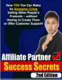 Affiliate Partner Success Secrets 2nd Edition - How YOU Too Can Make an Awesome Living Selling Other People's Products - Without Having to Create Them or Offer Customer Support!