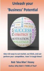 Unleash your business potential: Idea-rich ways to out-market, out-think, and out perform your competition, 'even' in tough times!