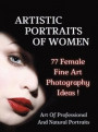 ARTISTIC PORTRAITS OF WOMEN - 77 Female Fine Art Photography Ideas - Full Color Hardback Version