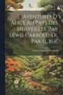 Aventures D' Alice Au Pays Des Merveilles, Par Lewis Carroll, Tr. Par H. Bu