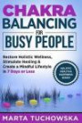 Chakra Balancing for Busy People: Restore Holistic Wellness, Stimulate Healing, and Create a Mindful Lifestyle in 7 Days or Less: Volume 7 (Spiritual Coaching for Modern People, Chakras)
