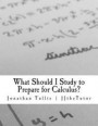 What Should I Study to Prepare for Calculus?: What every student should know prior to starting his or her first college calculus course